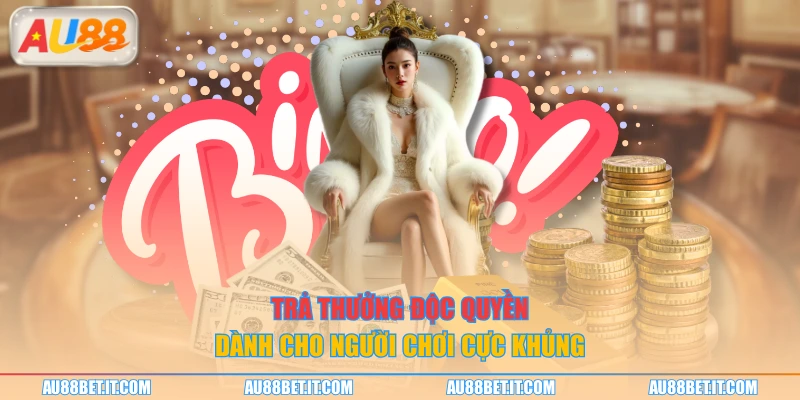 Trả thưởng độc quyền dành cho người chơi cực khủng